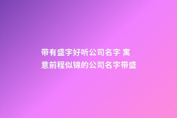 带有盛字好听公司名字 寓意前程似锦的公司名字带盛-第1张-公司起名-玄机派
